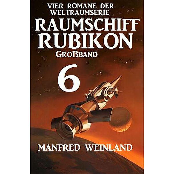 Grossband Raumschiff Rubikon 6 - Vier Romane der Weltraumserie, Manfred Weinland