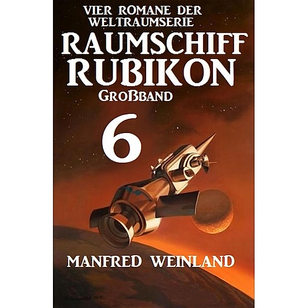 Großband Raumschiff Rubikon 6 - Vier Romane der Weltraumserie / Weltraumserie Rubikon Großband Bd.6, Manfred Weinland