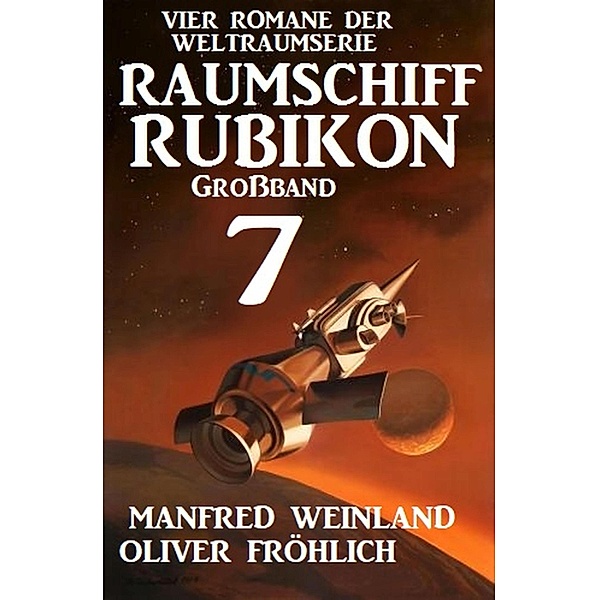 Großband Raumschiff Rubikon 7 - Vier Romane der Weltraumserie / Weltraumserie Rubikon Großband Bd.7, Manfred Weinland, Oliver Fröhlich