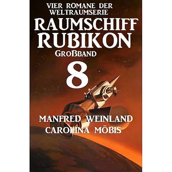 Großband Raumschiff Rubikon 8 - Vier Romane der Weltraumserie / Weltraumserie Rubikon Großband Bd.8, Manfred Weinland, Carolina Möbis
