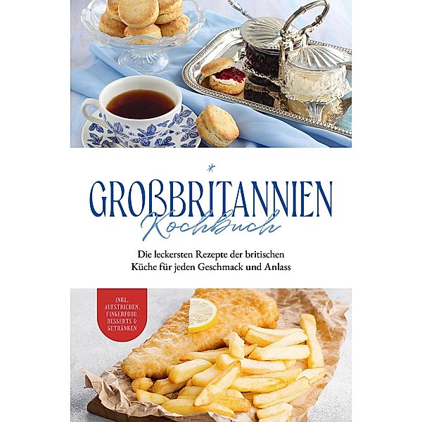 Großbritannien Kochbuch: Die leckersten Rezepte der britischen Küche für jeden Geschmack und Anlass | inkl. Aufstrichen, Fingerfood, Desserts & Getränken, Charlotte Davis