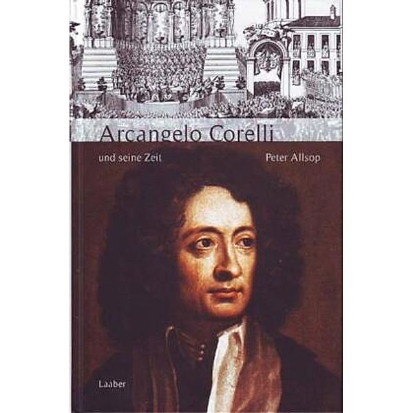 Grosse Komponisten und ihre Zeit: Arcangelo Corelli und seine Zeit, Peter Allsop