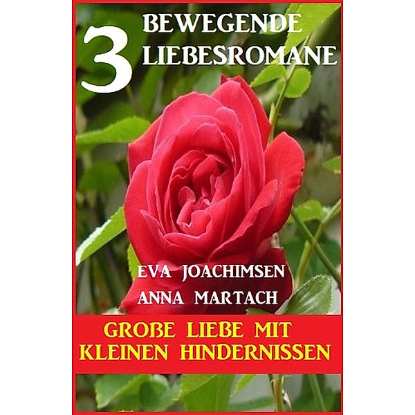 Große Liebe mit kleinen Hindernissen: 3 bewegende Romane, Eva Joachimsen, Anna Martach