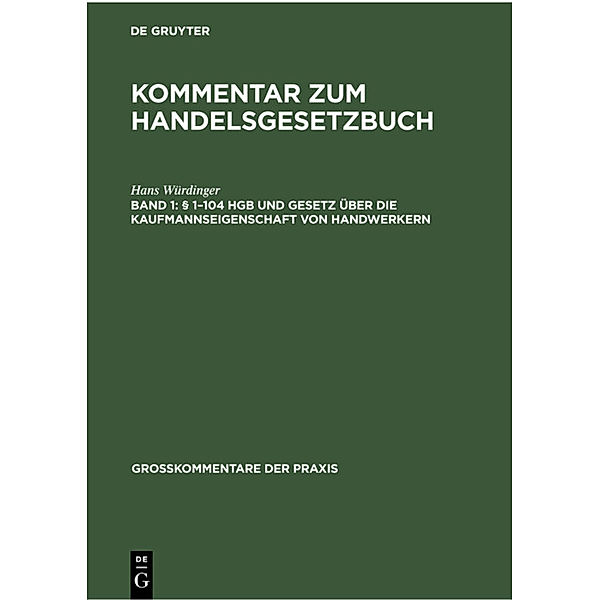 Grosskommentare der Praxis / Band 1 / Kommentar zum Handelsgesetzbuch / § 1-104 HGB und Gesetz über die Kaufmannseigenschaft von Handwerkern, Hans Würdinger