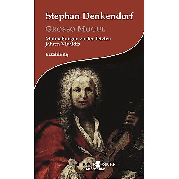 Grosso Mogul: Mutmaßungen zu den letzten Jahren Vivaldis: Erzählung, Stephan Denkendorf