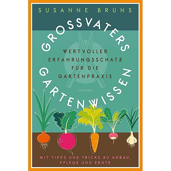 Großvaters Gartenwissen. Wertvoller Erfahrungsschatz für die Gartenpraxis. Mit Tipps und Tricks zu Anbau, Pflege und Ernte, Susanne Bruns