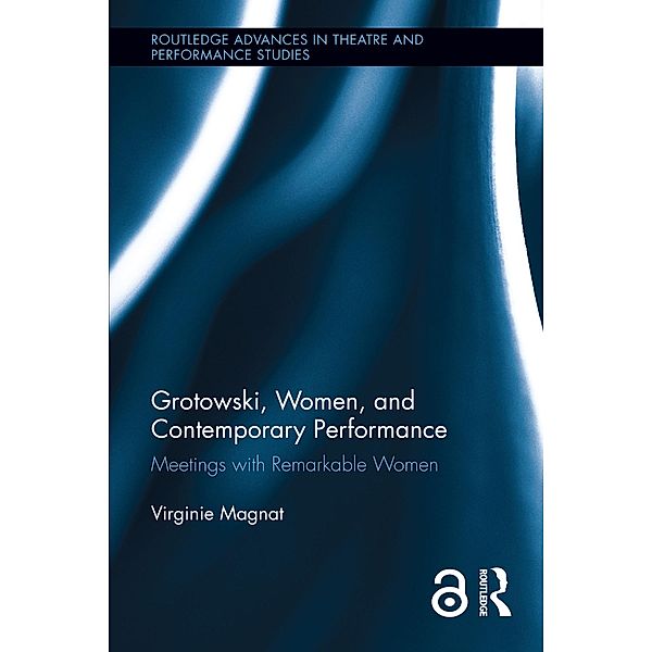 Grotowski, Women, and Contemporary Performance / Routledge Advances in Theatre & Performance Studies, Virginie Magnat