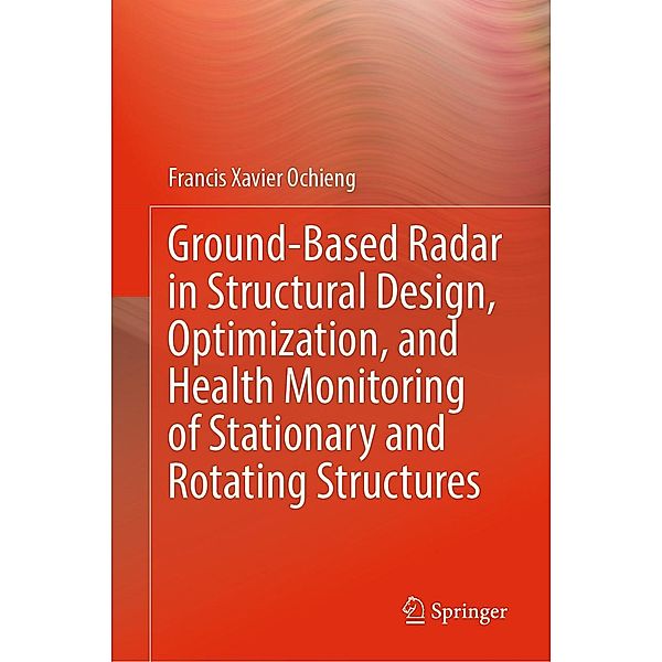 Ground-Based Radar in Structural Design, Optimization, and Health Monitoring of Stationary and Rotating Structures, Francis Xavier Ochieng