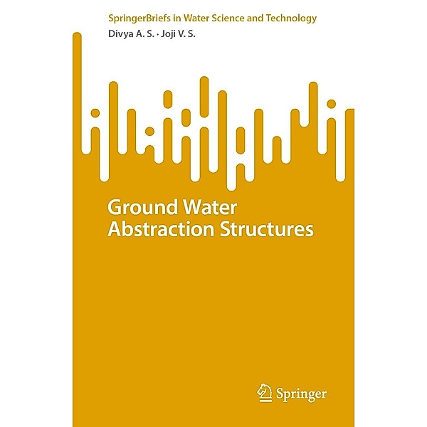 Ground Water Abstraction Structures / SpringerBriefs in Water Science and Technology, Divya A. S., Joji V. S.