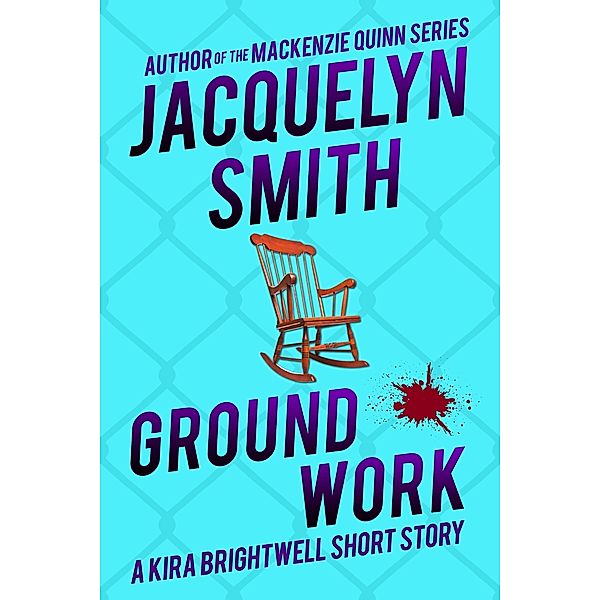 Ground Work: A Kira Brightwell Short Story (Kira Brightwell Quick Cases) / Kira Brightwell Quick Cases, Jacquelyn Smith