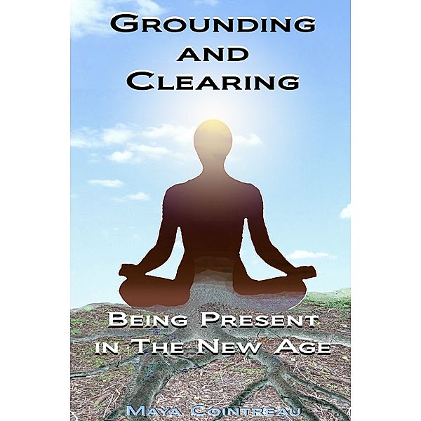 Grounding & Clearing: Being Present In The New Age, Maya Cointreau