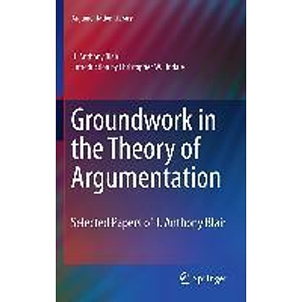 Groundwork in the Theory of Argumentation / Argumentation Library Bd.21, J. Anthony Blair