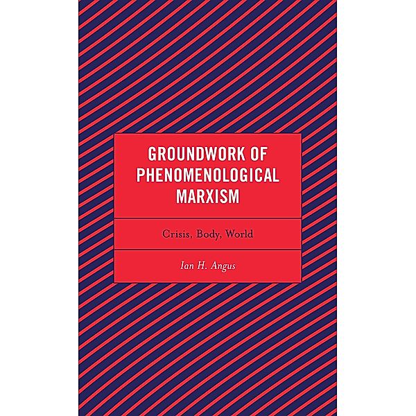 Groundwork of Phenomenological Marxism / Continental Philosophy and the History of Thought, Ian H. Angus