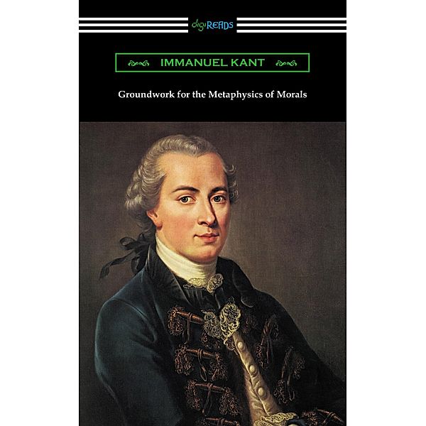 Groundwork of the Metaphysics of Morals / Digireads.com Publishing, Immanuel Kant