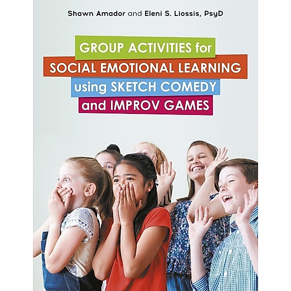 Group Activities for Social Emotional Learning using Sketch Comedy and Improv Games, Shawn Amador, Eleni Liossis