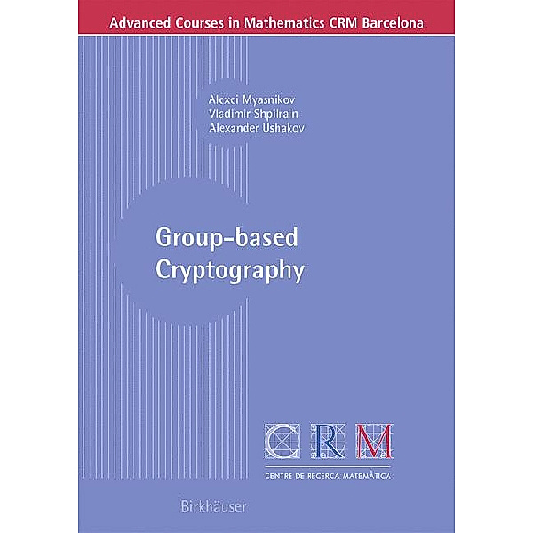 Group-based Cryptography, Alexei Myasnikov, Vladimir Shpilrain, Alexander Ushakov