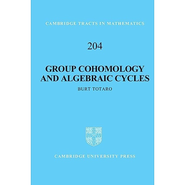 Group Cohomology and Algebraic Cycles / Cambridge Tracts in Mathematics, Burt Totaro