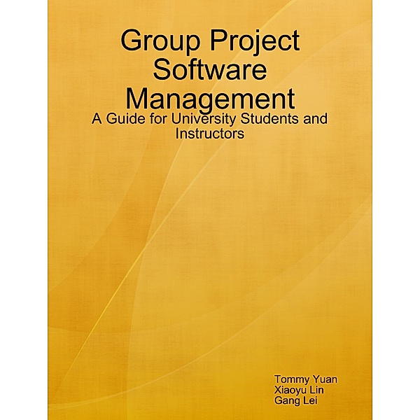 Group Project Software Management: A Guide for University Students and Instructors, Tommy Yuan, Xiaoyu Lin, Gang Lei