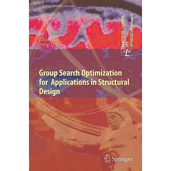 Group Search Optimization for Applications in Structural Design / Adaptation, Learning, and Optimization Bd.9, Lijuan Li, Feng Liu
