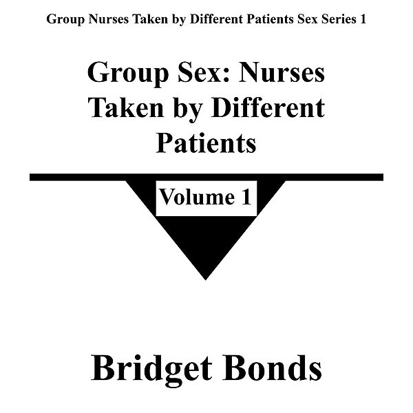 Group Sex: Nurses Taken by Different Patients 1 (Group Nurses Taken by Different Patients Sex Series 1, #1) / Group Nurses Taken by Different Patients Sex Series 1, Bridget Bonds