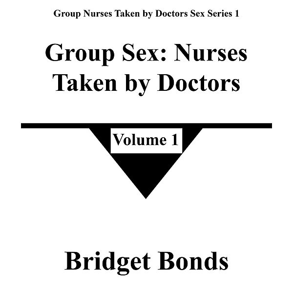 Group Sex: Nurses Taken by Doctors 1 (Group Nurses Taken by Doctors Sex Series 1, #1) / Group Nurses Taken by Doctors Sex Series 1, Bridget Bonds