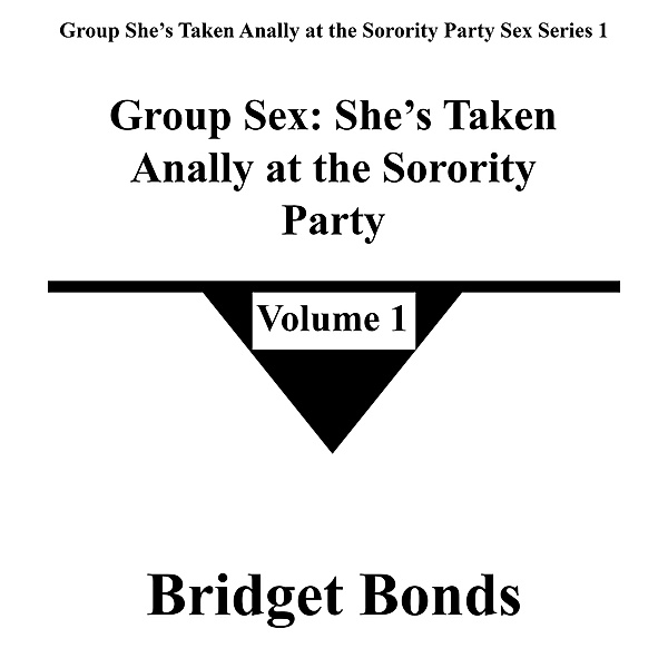 Group Sex: She's Taken Anally at the Sorority Party 1 (Group She's Taken Anally at the Sorority Party Sex Series 1, #1) / Group She's Taken Anally at the Sorority Party Sex Series 1, Bridget Bonds