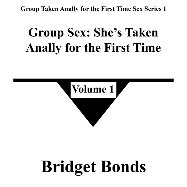 Group Sex: She's Taken Anally for the First Time 1 (Group Taken Anally for the First Time Sex Series 1, #1) / Group Taken Anally for the First Time Sex Series 1, Bridget Bonds