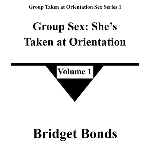 Group Sex: She's Taken at Orientation 1 (Group Taken at Orientation Sex Series 1, #1) / Group Taken at Orientation Sex Series 1, Bridget Bonds