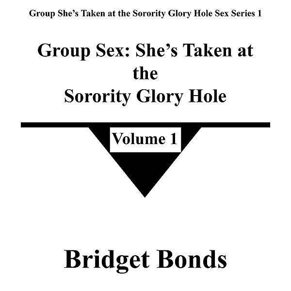 Group Sex: She's Taken at the Sorority Glory Hole 1 (Group She's Taken at the Sorority Glory Hole Sex Series 1, #1) / Group She's Taken at the Sorority Glory Hole Sex Series 1, Bridget Bonds