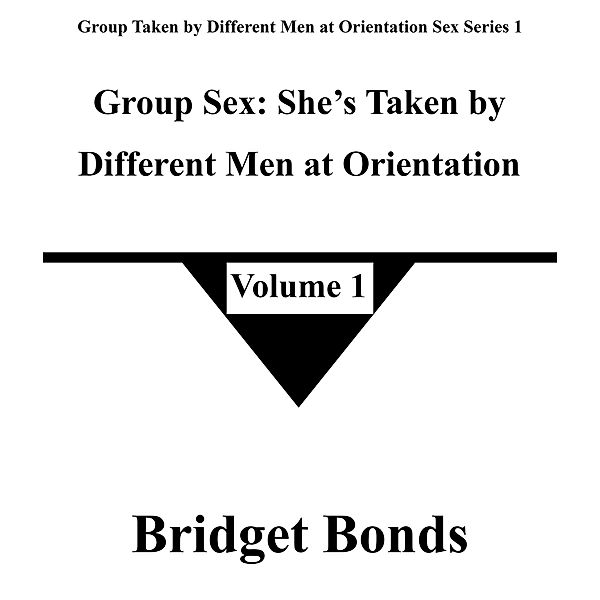 Group Sex: She's Taken by Different Men at Orientation 1 (Group Taken by Different Men at Orientation Sex Series 1, #1) / Group Taken by Different Men at Orientation Sex Series 1, Bridget Bonds