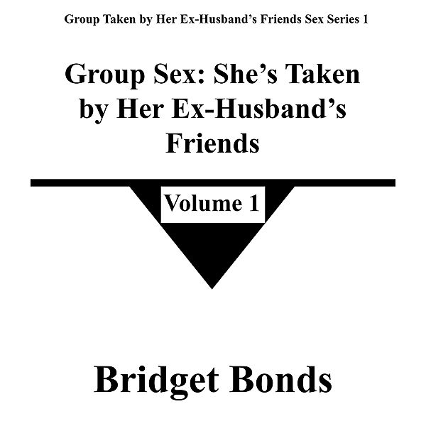 Group Sex: She's Taken by Her Ex-Husband's Friends 1 (Group Taken by Her Ex-Husband's Friends Sex Series 1, #1) / Group Taken by Her Ex-Husband's Friends Sex Series 1, Bridget Bonds