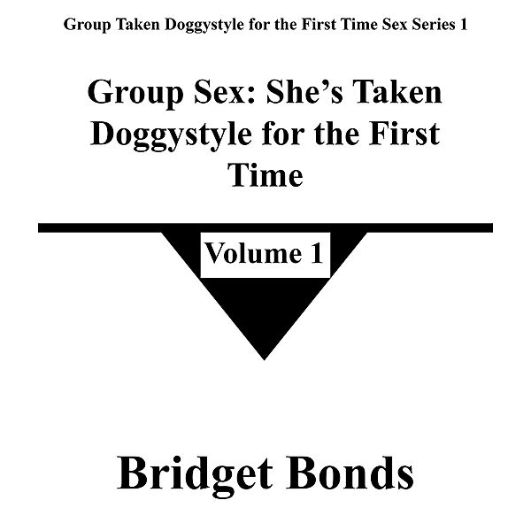 Group Sex: She's Taken Doggystyle for the First Time 1 (Group Taken Doggystyle for the First Time Sex Series 1, #1) / Group Taken Doggystyle for the First Time Sex Series 1, Bridget Bonds