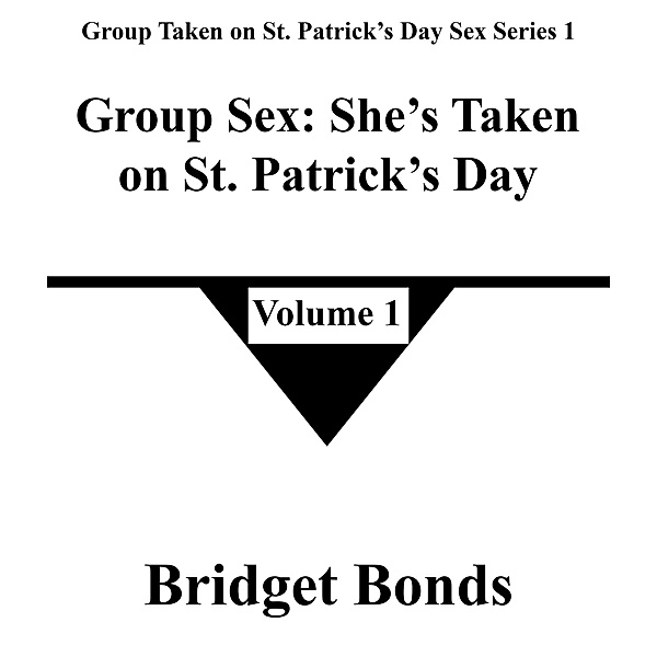 Group Sex: She's Taken on St. Patrick's Day 1 (Group Taken on St. Patrick's Day Sex Series 1, #1) / Group Taken on St. Patrick's Day Sex Series 1, Bridget Bonds