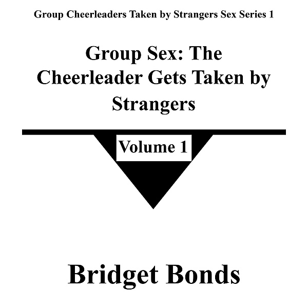 Group Sex: The Cheerleader Gets Taken by Strangers 1 (Group Cheerleaders Taken by Strangers Sex Series 1, #1) / Group Cheerleaders Taken by Strangers Sex Series 1, Bridget Bonds