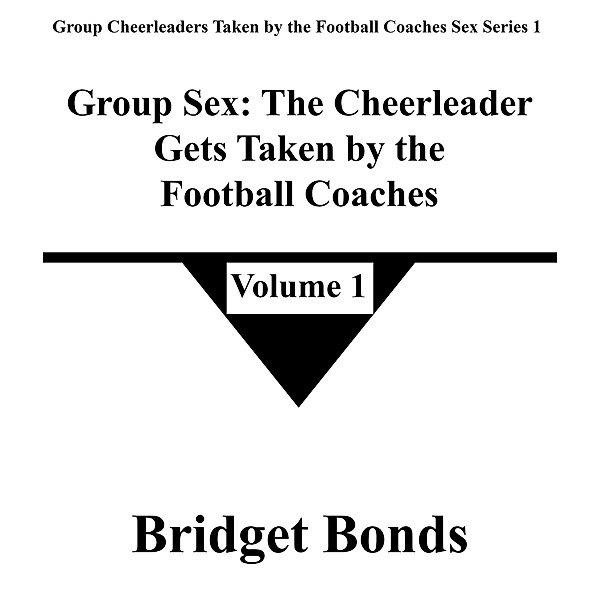 Group Sex: The Cheerleader Gets Taken by the Football Coaches 1 (Group Cheerleaders Taken by the Football Coaches Sex Series 1, #1) / Group Cheerleaders Taken by the Football Coaches Sex Series 1, Bridget Bonds
