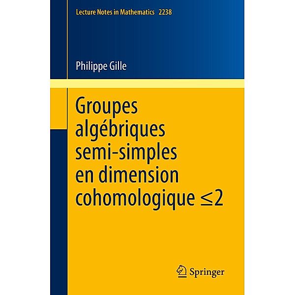 Groupes algébriques semi-simples en dimension cohomologique =2 / Lecture Notes in Mathematics Bd.2238, Philippe Gille