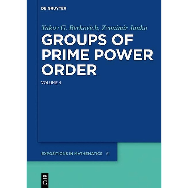 Groups of Prime Power Order. Volume 4 / De Gruyter  Expositions in Mathematics Bd.61, Yakov G. Berkovich, Zvonimir Janko