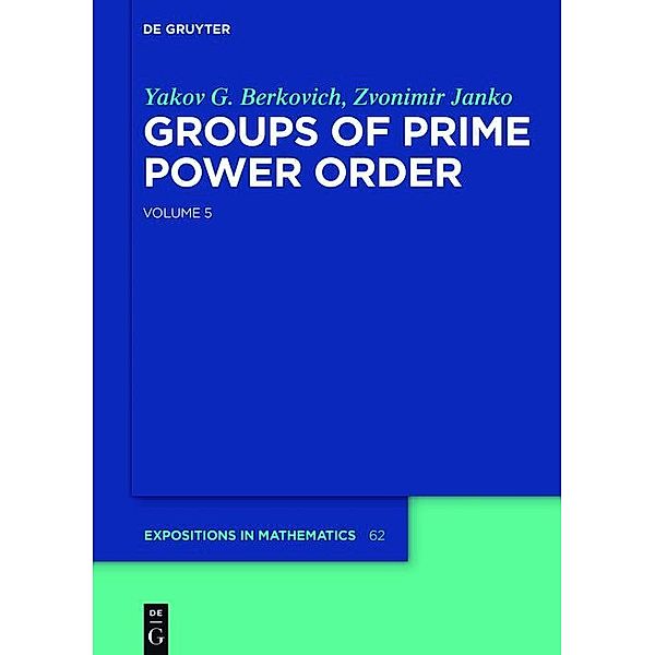 Groups of Prime Power Order. Volume 5 / De Gruyter  Expositions in Mathematics Bd.62, Yakov G. Berkovich, Zvonimir Janko