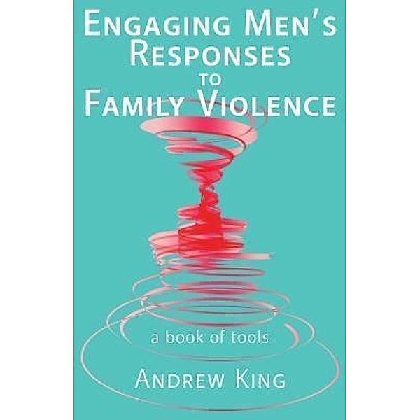 Groupwork Solutions: Engaging men's responses to family violence, Andrew King