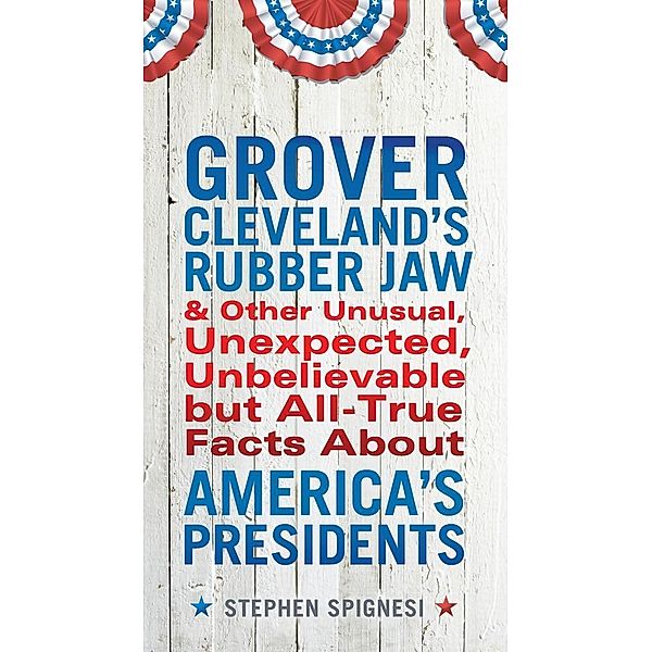 Grover Cleveland's Rubber Jaw and Other Unusual, Unexpected, Unbelievable but All-True Facts About America's Presidents, Stephen Spignesi