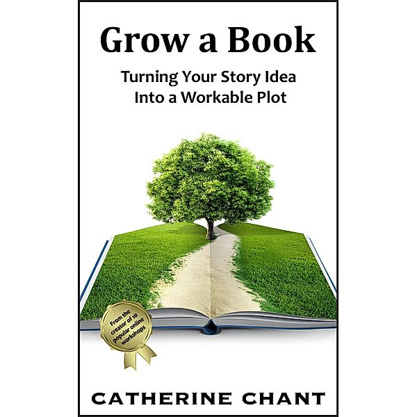 Grow a Book: Turning Your Story Idea Into a Workable Plot, Catherine Chant