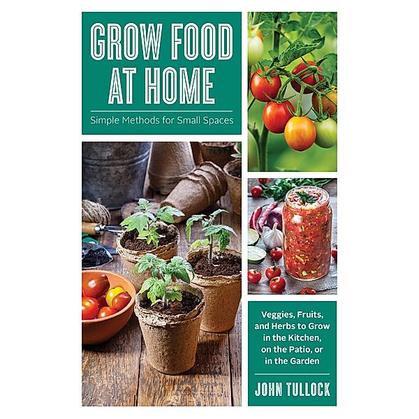 Grow Food at Home: Simple Methods for Small Spaces, John Tullock