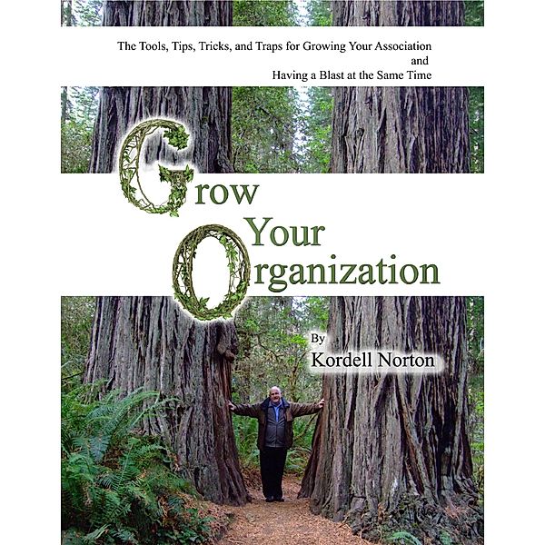 Grow Your Organization - The Tools, Tips, Tricks and Traps to Growing Your Association and Having a Blast at the Same Time, Kordell Norton