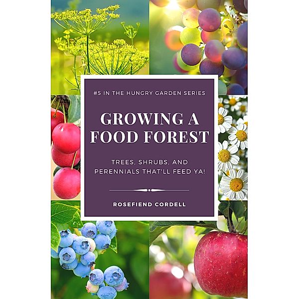 Growing a Food Forest - Trees, Shrubs, & Perennials That'll Feed Ya! (The Hungry Garden, #5) / The Hungry Garden, Rosefiend Cordell