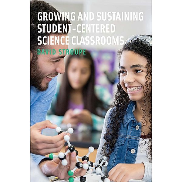 Growing and Sustaining Student-Centered Science Classrooms, David Stroupe