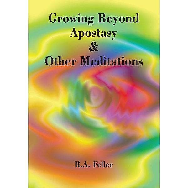 Growing Beyond Apostasy & Other Meditations, R.A. Feller