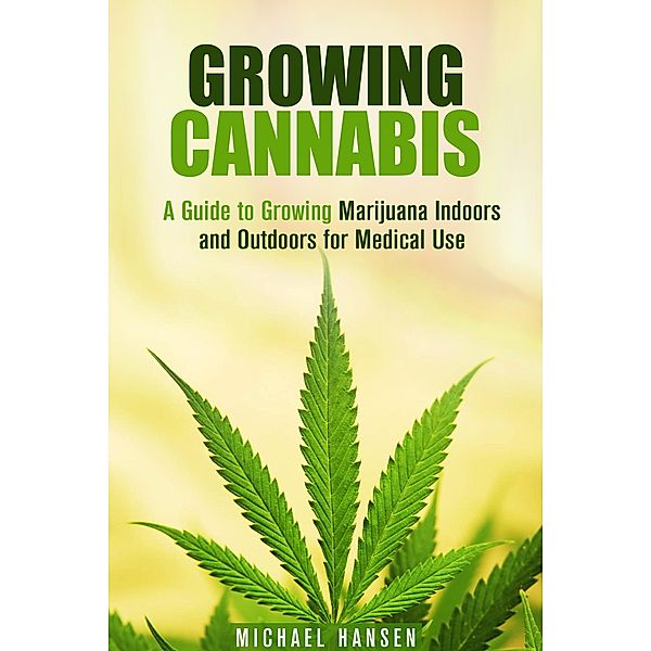 Growing Cannabis: A Guide to Growing Marijuana Indoors and Outdoors for Medical Use (Marijuana Horticulture) / Marijuana Horticulture, Michael Hansen