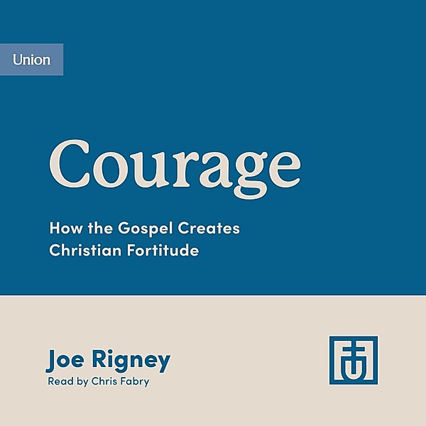 Growing Gospel Integrity - Courage, Joe Rigney