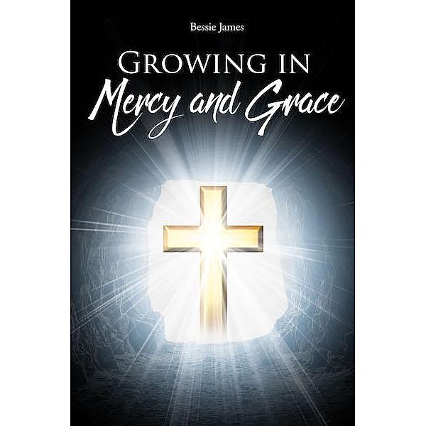 Growing in Mercy and Grace / Covenant Books, Inc., Bessie James