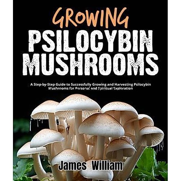 Growing Psilocybin Mushrooms, James William